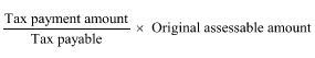 Start formula start fraction Tax payment amount over Tax payable end fraction times Original assessable amount end formula