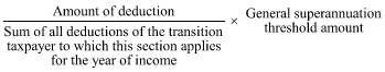 Start formula start fraction Amount of deduction over Sum of all deductions of the transition taxpayer to which this section applies for the year of income end fraction times General superannuation threshold amount end formula