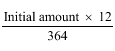Start formula start fraction Initial amount times 12 over 364 end fraction end formula