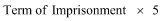 Start formula Term of Imprisonment times 5 end formula