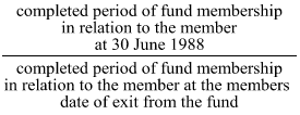 Start formula start fraction completed period of fund membership in relation to the member at 30 June 1988 over completed period of fund membership in relation to the member at the members date of exit from the fund end fraction end formula