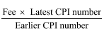 Start formula start fraction Fee times Latest CPI number over Earlier CPI number end fraction end formula